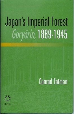 Japan's Imperial Forest Gory&#333;rin, 1889-1946: With a Supporting Study of the Kan/Min Division of Woodland in Early Meiji Japan, 1871-76 by Conrad Totman