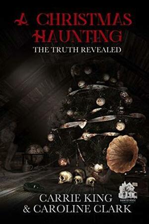 A Christmas Haunting: The Truth Revealed by Carrie King, Caroline Clark