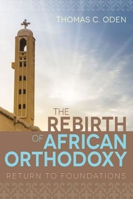 The Rebirth of African Orthodoxy: Return to Foundations by Thomas C. Oden