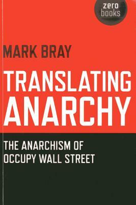 Translating Anarchy: The Anarchism of Occupy Wall Street by Mark Bray