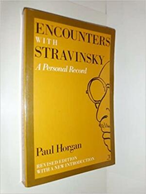 Encounters with Stravinsky: A Personal Record by Paul Horgan, Igor Stravinsky