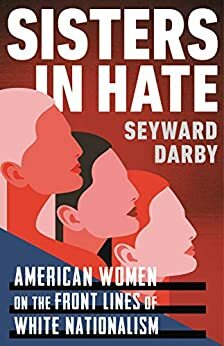 Sisters in Hate: American Women on the Front Lines of White Nationalism by Seyward Darby