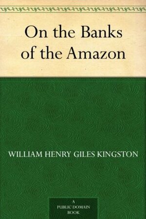 On the Banks of the Amazon by W.H.C. Groome, W.H.G. Kingston