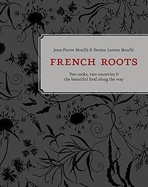 French Roots: Two Cooks, Two Countries, and the Beautiful Food along the Way A Cookbook by Patricia Unterman, Jean-Pierre Moulle, Jean-Pierre Moulle