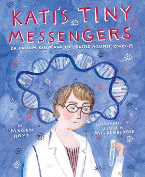 Kati's Tiny Messengers: Dr. Katalin Karikó and the Battle Against COVID-19 by Megan Hoyt