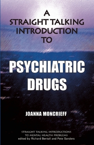 A Straight Talking Introduction to Psychiatric Drugs by Richard P. Bentall, Pete Sanders, Joanna Moncrieff