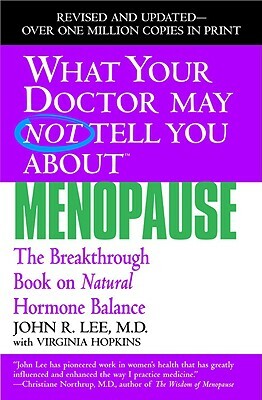 What Your Doctor May Not Tell You about Menopause: The Breakthrough Book on Natural Hormone Balance by Virginia Hopkins, John R. Lee