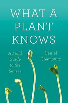 What a Plant Knows: A Field Guide to the Senses by Daniel Chamovitz