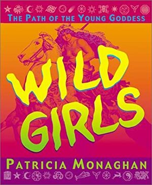 Wild Girls: The Path of the Young Goddess by Patricia Monaghan