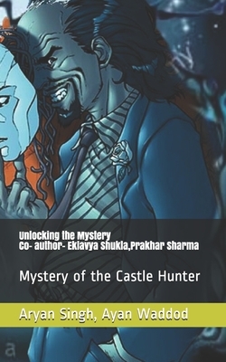 Mystery of Hunter Castle: Unlocking the Mystery by Ayan Waddod, Prakhar Sharma, Eklavya Shukla