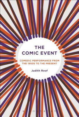 The Comic Event: Comedic Performance from the 1950s to the Present by Judith Roof