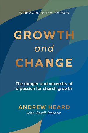 Growth and Change: the danger and necessity of a passion for church growth by Andrew Heard