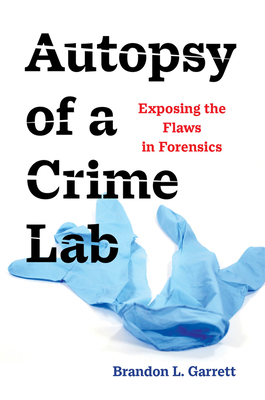 Autopsy of a Crime Lab: Exposing the Flaws in Forensics by Brandon L. Garrett