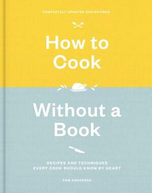 How to Cook Without a Book, Completely Updated and Revised: Recipes and Techniques Every Cook Should Know by Heart: A Cookbook by Pam Anderson