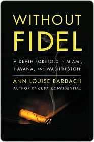 Without Fidel: A Death Foretold in Miami, Havana and Washington by Ann Louise Bardach