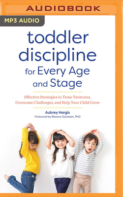 Toddler Discipline for Every Age and Stage: Effective Strategies to Tame Tantrums, Overcome Challenges, and Help Your Child Grow by Aubrey Hargis