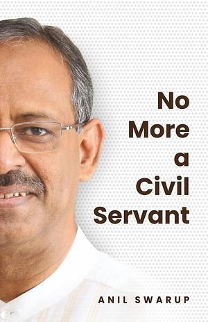 No More a Civil Servant by Anil Swarup