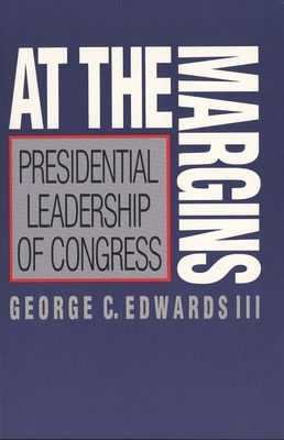 At the Margins: Presidential Leadership of Congress by George C. Edwards