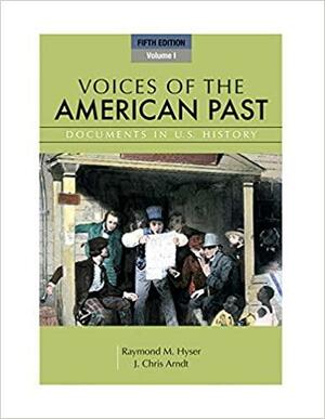 Voices of the American Past, Volume I: Documents in U.S. History by Raymond M. Hyser, J. Chris Arndt