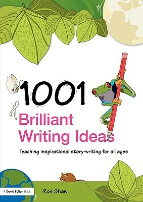 1001 Brilliant Writing Ideas: Teaching Inspirational Story-Writing for All Ages by Ron Shaw