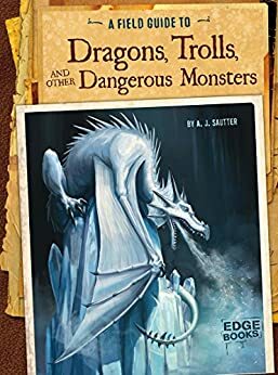 A Field Guide to Dragons, Trolls, and Other Dangerous Monsters (Fantasy Field Guides) by Aaron Sautter