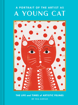 A Portrait of the Artist as a Young Cat: The Life and Times of Artistic Felines by Nia Gould