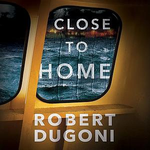 Close to Home by Robert Dugoni