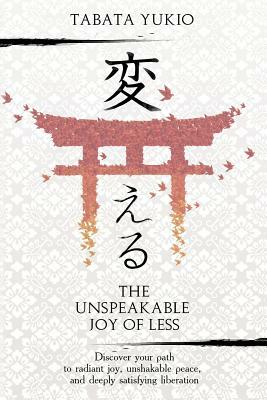 The Unspeakable Joy of Less: Discover Your Path to Radiant Joy, Unshakable Peace and Deeply Satisfying Liberation by Tabata Yukio, Joyce Fung
