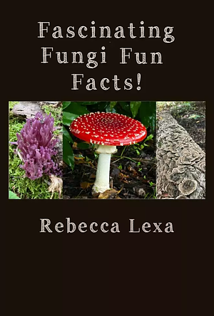 Fascinating Fungi Fun Facts! by Rebecca Lexa