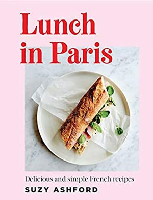 Lunch in Paris: Delicious and simple French recipes by Suzy Ashford