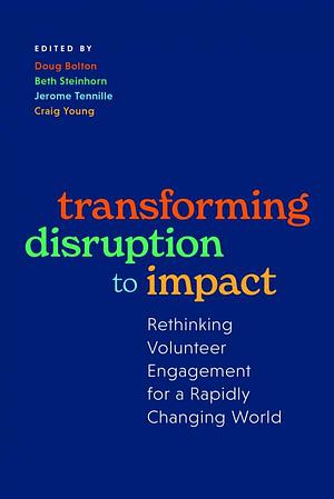 Transforming Disruption to Impact: Rethinking Volunteer Engagement for a Rapidly Changing World by Craig Young, Beth Steinhorn, Doug Bolton, Jerome Tennille