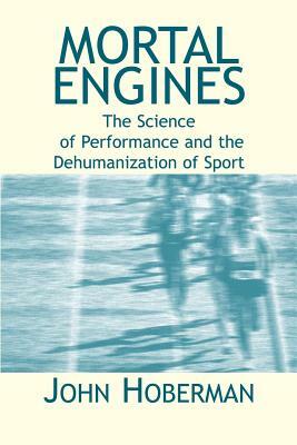 Mortal Engines: The Science of Performance and the Dehumanization of Sport by John M. Hoberman