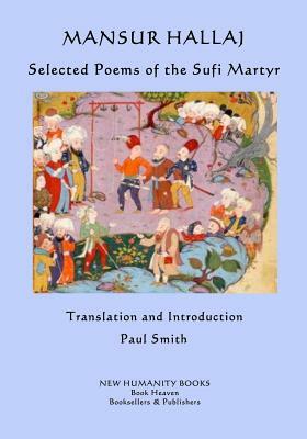 Mansur Hallaj: Selected Poems of the Sufi Martyr by Mansur Hallaj