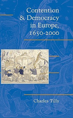 Contention and Democracy in Europe, 1650 2000 by Charles Tilly