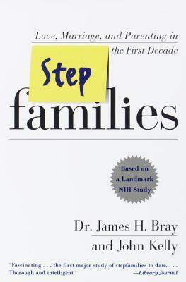 Stepfamilies: Love, Marriage, and Parenting in the First Decade by James H. Bray, John Kelly