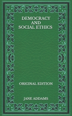 Democracy and Social Ethics - Original Edition by Jane Addams