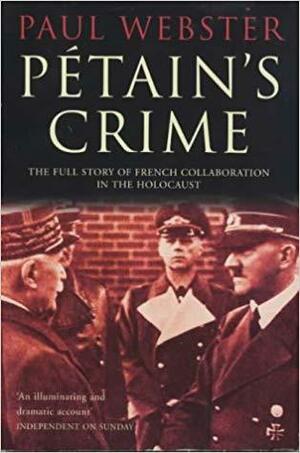 Petain's Crime: The Full Story of French Collaboration in the Holocaust by Paul Webster