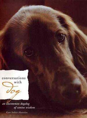 Conversations with Dog: An Uncommon Dogalog of Canine Wisdom by Kate Solisti-Mattelon