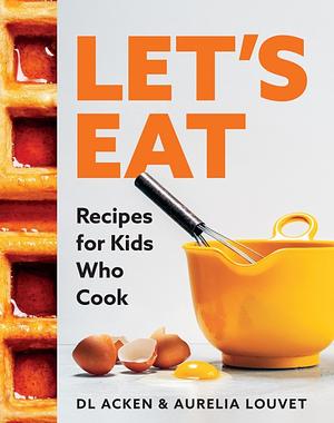 Let's Eat: Recipes for Kids Who Cook by D.L. Acken, Aurelia Louvet