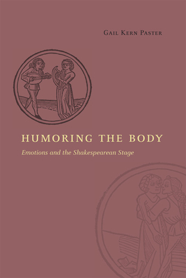 Humoring the Body: Emotions and the Shakespearean Stage by Gail Kern Paster