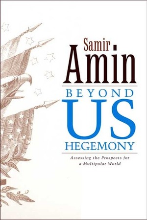Beyond US Hegemony: Assessing the Prospects for a Multipolar World by Patrick Camiller, Samir Amin