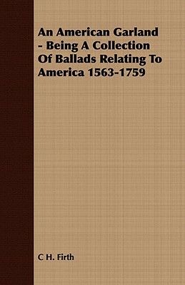 An American Garland - Being a Collection of Ballads Relating to America 1563-1759 by C. H. Firth