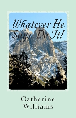 Whatever He Says Do It!: A Life of Walking By Faith by Catherine Williams