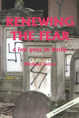 Renewing the Fear a Jew Goes to Berlin: Second, Revised Edition by Michael Selzer