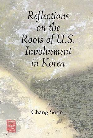 Reflections on the Roots of U. S. Involvement in Korea by Chang Soon, Chun Zhang