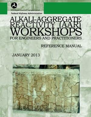 Alkali-Aggregate Reactivity Workshops for Engineers and Practitioners: Reference Manual by U. S. Department of Transportation