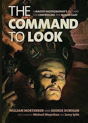 The Command to Look: A Master Photographer s Method for Controlling the Human Gaze by Michael Moynihan, William Mortensen, William Mortensen, George Dunham