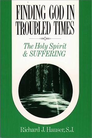 Finding God in Troubled Times: The Holy Spirit and Suffering by Richard J. Hauser