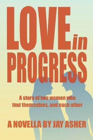 Love in Progress: A story of two women who find themselves and each other. by Jay Asher