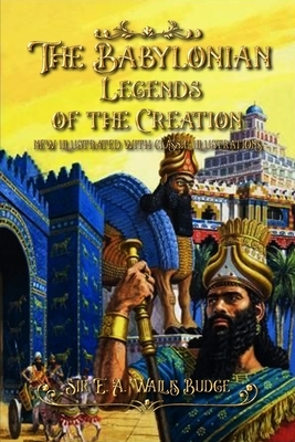 The Babylonian Legends of the Creation: new illustrated with classic illustrations by E. A. Wallis Budge